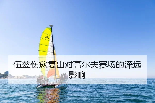 伍兹伤愈复出对高尔夫赛场的深远影响